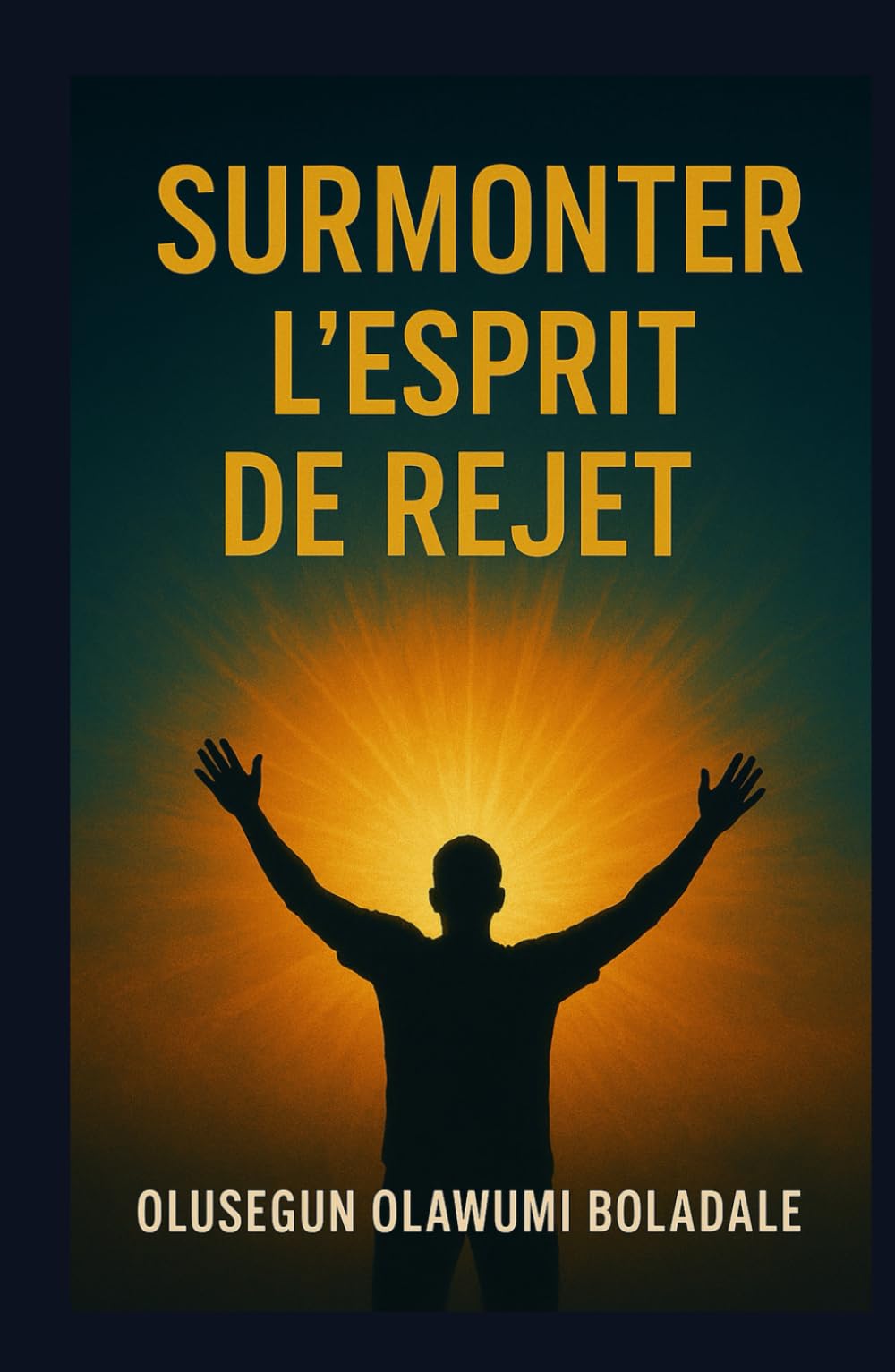 SURMONTER L'ESPRIT DE REJET: Affirmer son identité en Christ et jouir d'une délivrance totale de l'opposition et de la résistance
