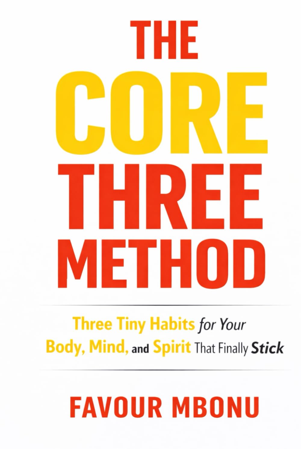 THE CORE THREE METHOD: Three Tiny Habits for Your Body, Mind, and Spirit That Finally Stick