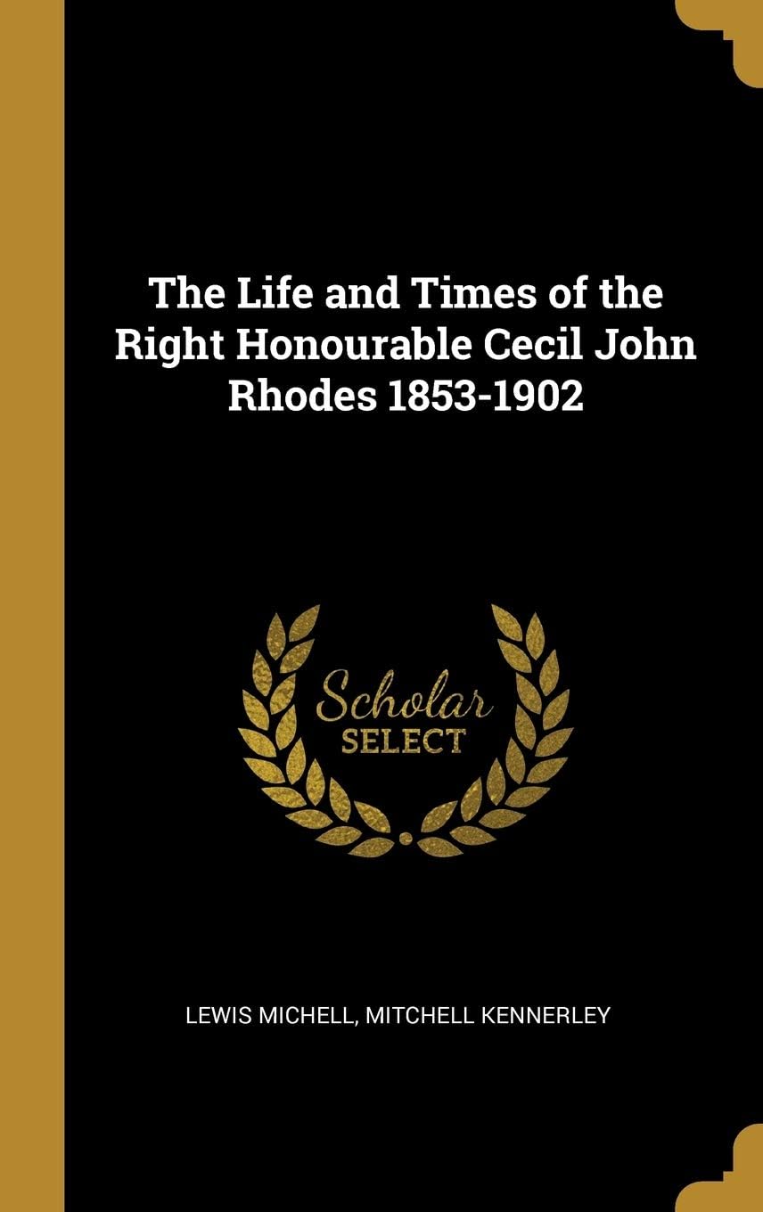 The Life and Times of the Right Honourable Cecil John Rhodes 1853-1902