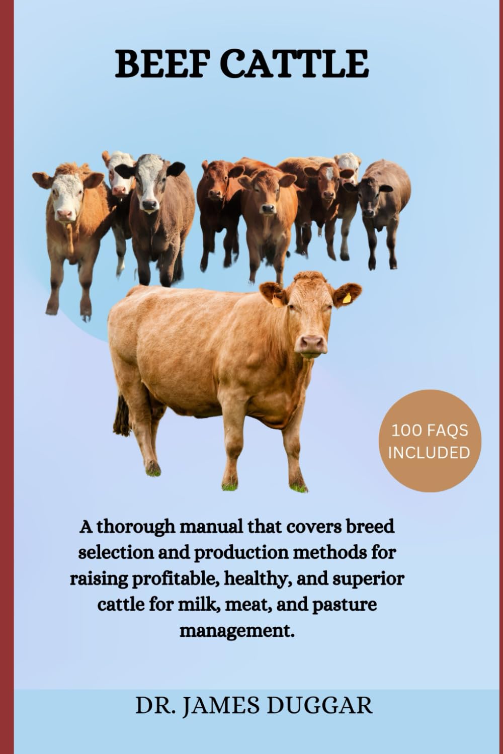 BEEF CATTLE: A thorough manual that covers breed selection and production methods for raising profitable, healthy, and superior cattle for milk, meat, and pasture management.