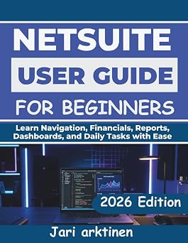 NETSUITE USER GUIDE FOR BEGINNERS 2026 Learn Navigation, Financials, Reports, Dashboards, and Daily Tasks with Ease