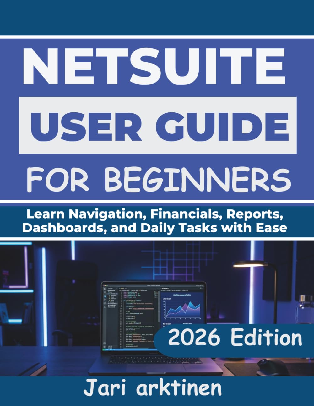 NETSUITE USER GUIDE FOR BEGINNERS 2026: Learn Navigation, Financials, Reports, Dashboards, and Daily Tasks with Ease
