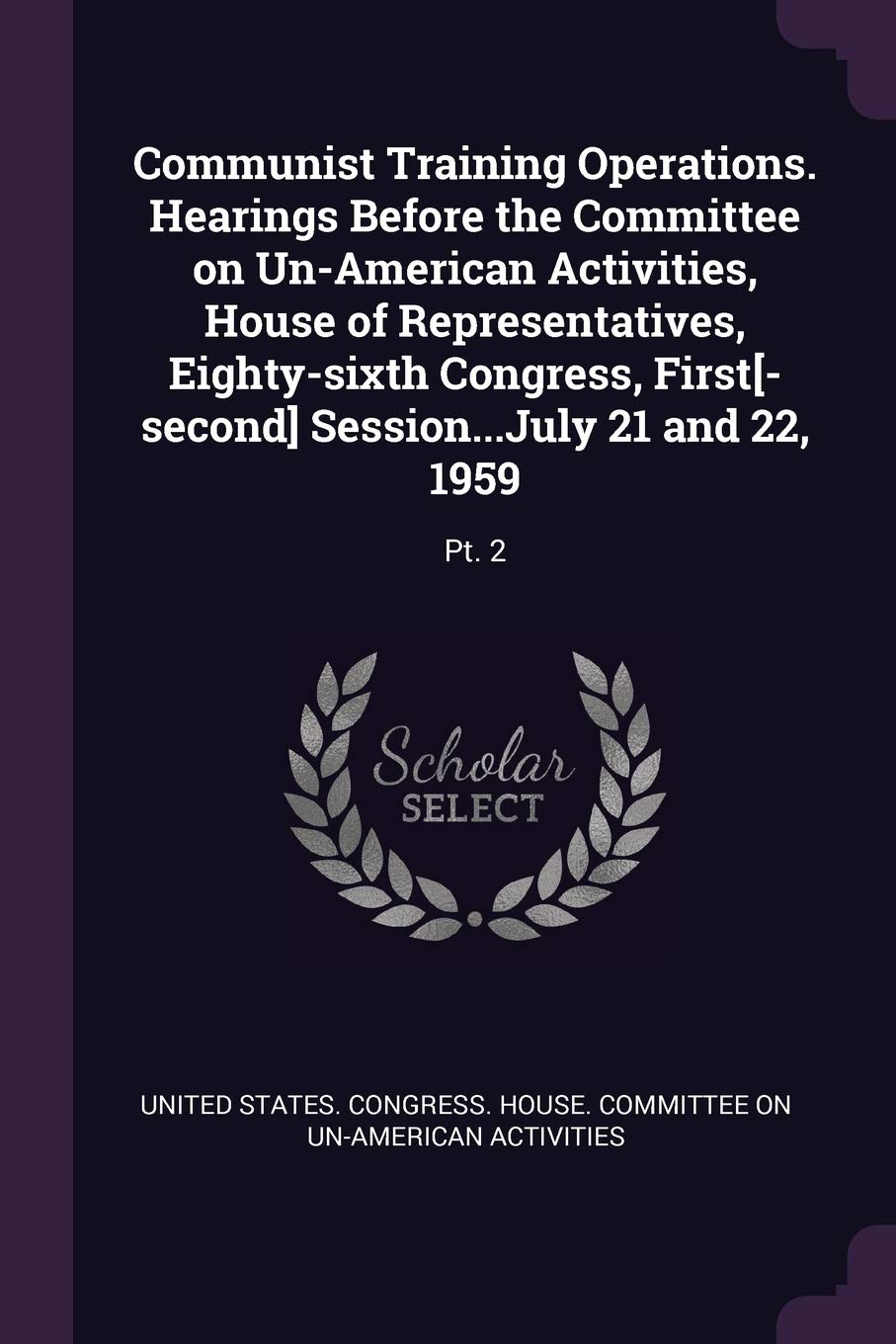 Communist Training Operations. Hearings Before the Committee on Un-American Activities, House of Representatives, Eighty-sixth Congress, First[-second] Session...July 21 and 22, 1959: Pt. 2