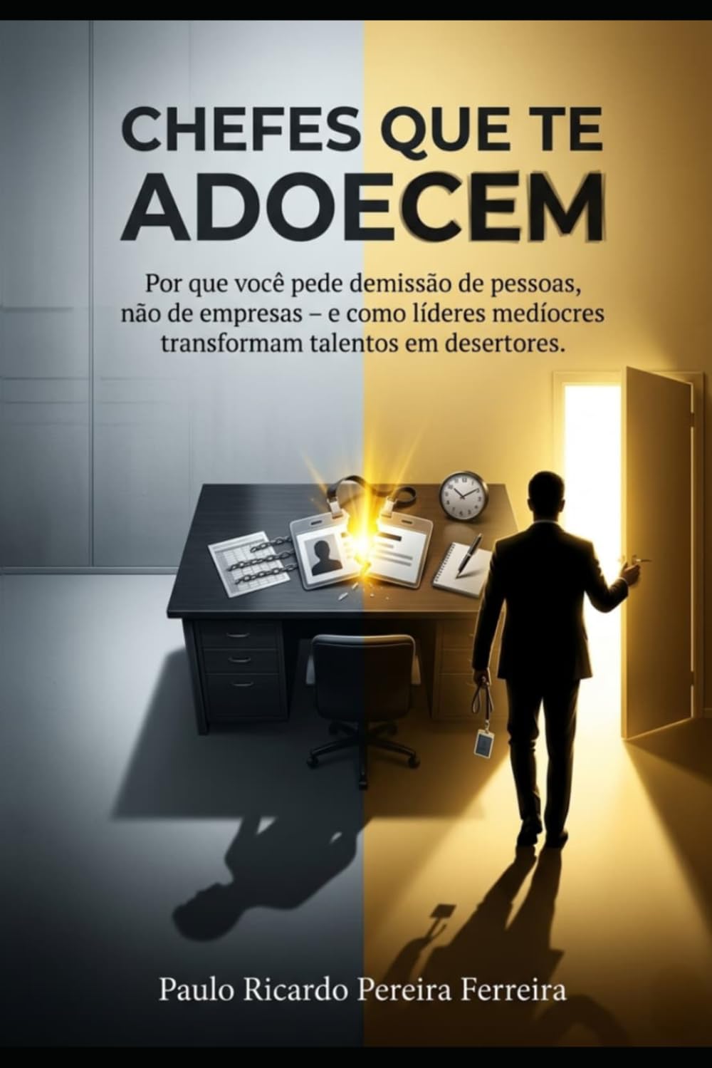CHEFES QUE TE ADOECEM: Por que você pede demissão de pessoas, não de empresas — e como líderes medíocres transformam talentos em desertores.