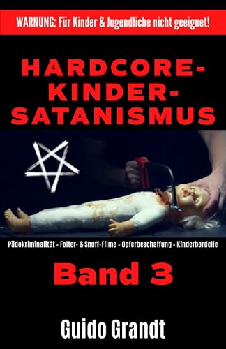 Hardcore-Kinder-Satanismus (Band 3): Pädokriminalität - Folter- &amp; Snuff-Filme - Opferbeschaffung - Kinderbordelle