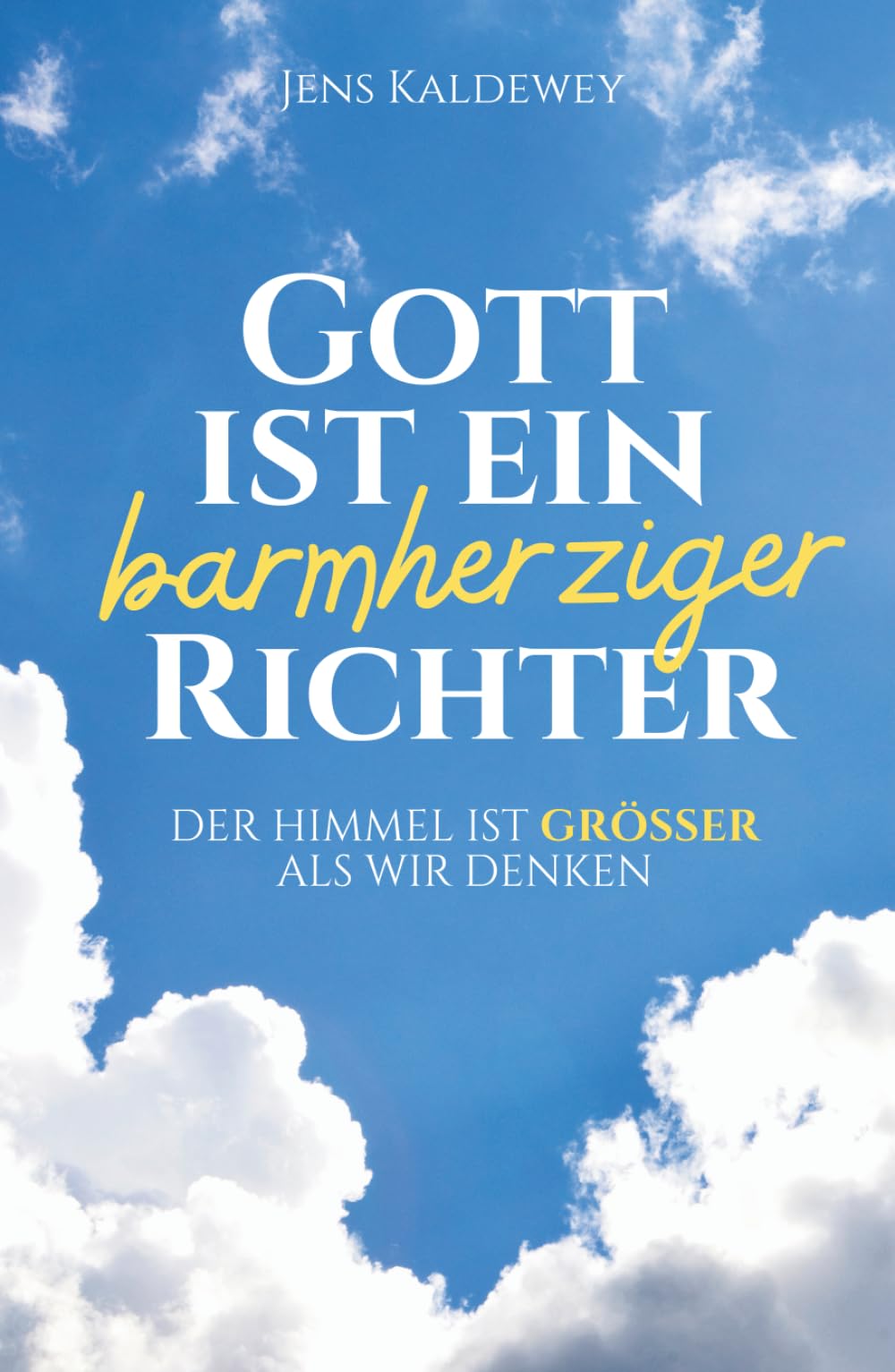 Gott ist ein barmherziger Richter: Der Himmel ist größer als wir denken