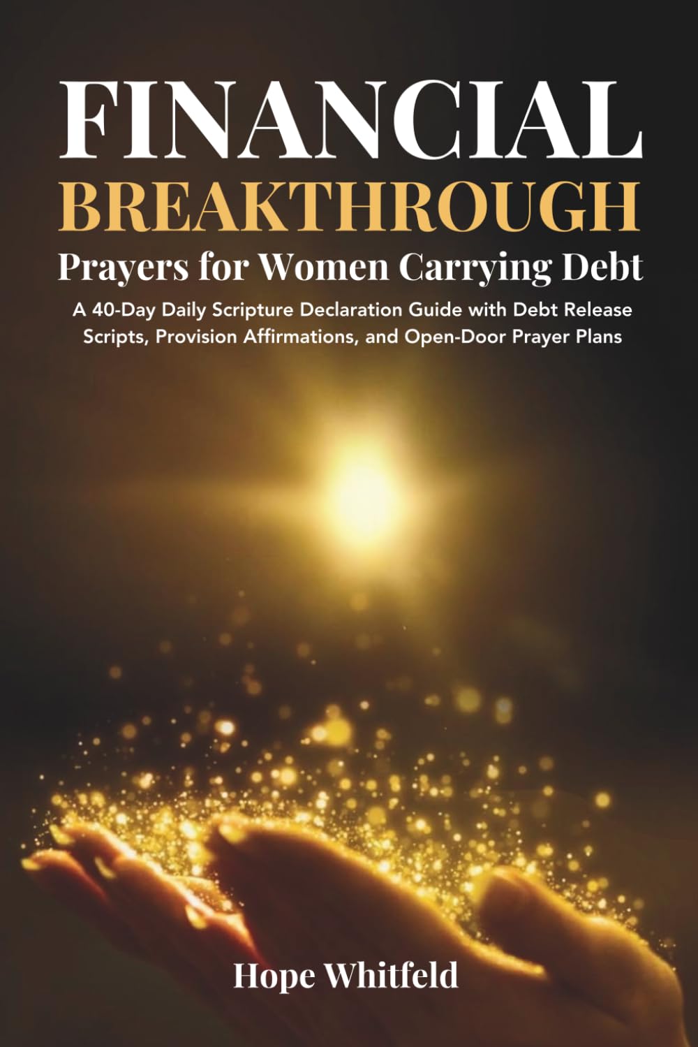 Financial Breakthrough Prayers for Women Carrying Debt: A 40-Day Daily Scripture Declaration Guide with Debt Release Scripts, Provision Affirmations, and Open-Door Prayer Plans