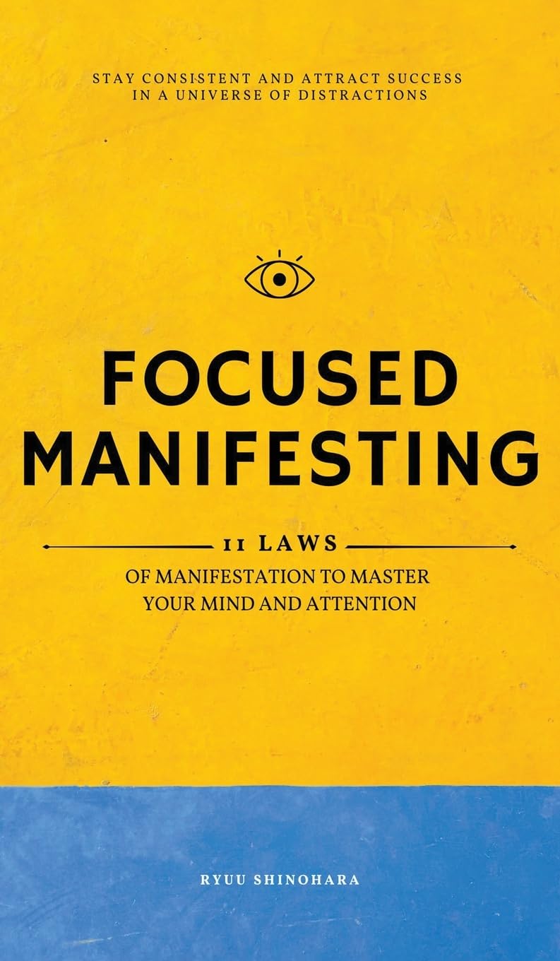 Focused Manifesting: 11 Laws of Manifestation to Master Your Mind and Attention - Stay Consistent and Attract Success in a Universe of Distractions (Includes Workbook): 7 (Law of Attraction)