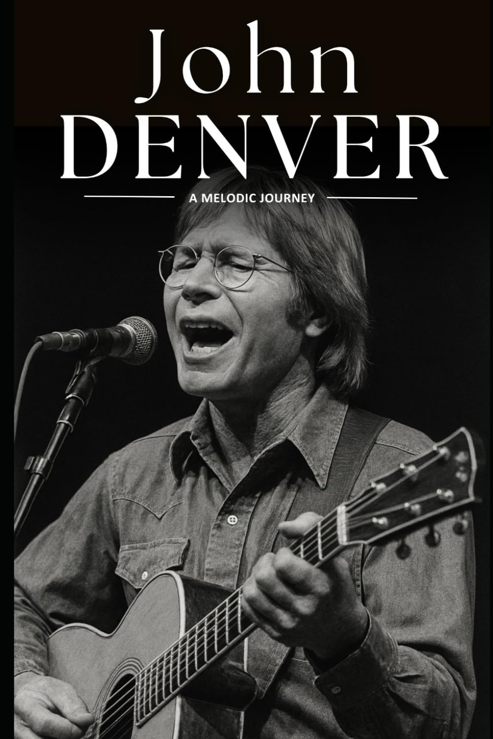 John Denver: A Melodic Journey: The Life, Music, and Legacy of John Denver—Folk Legend, Environmentalist, and Voice of a Generation