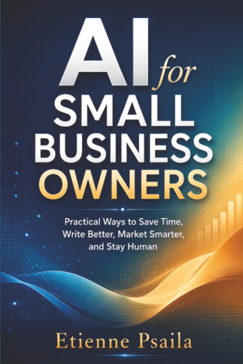 AI for Small Business Owners: Practical Ways to Save Time, Write Better, Market Smarter, and Stay Human