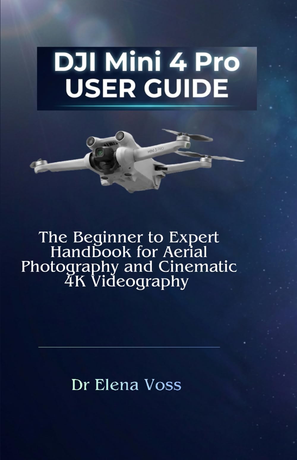 DJI Mini 4 Pro USER GUIDE: The Beginner to Expert Handbook for Aerial Photography and Cinematic 4K Videography.