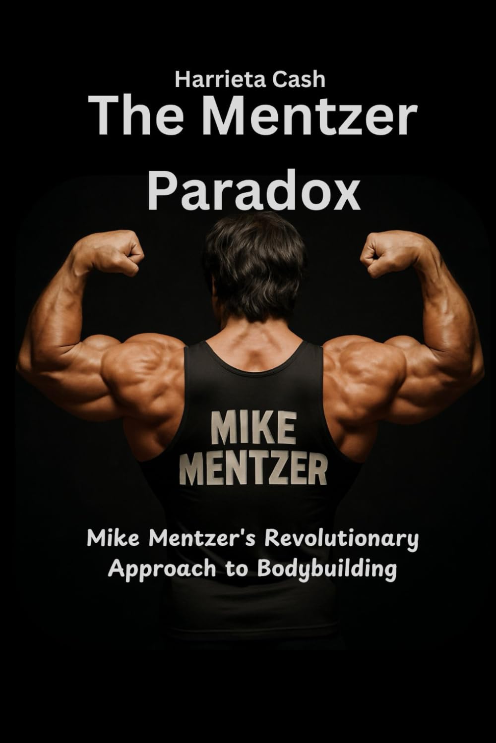 The Mentzer Paradox: Mike Mentzer's Revolutionary Approach to Bodybuilding (Harriet cash inspirations)