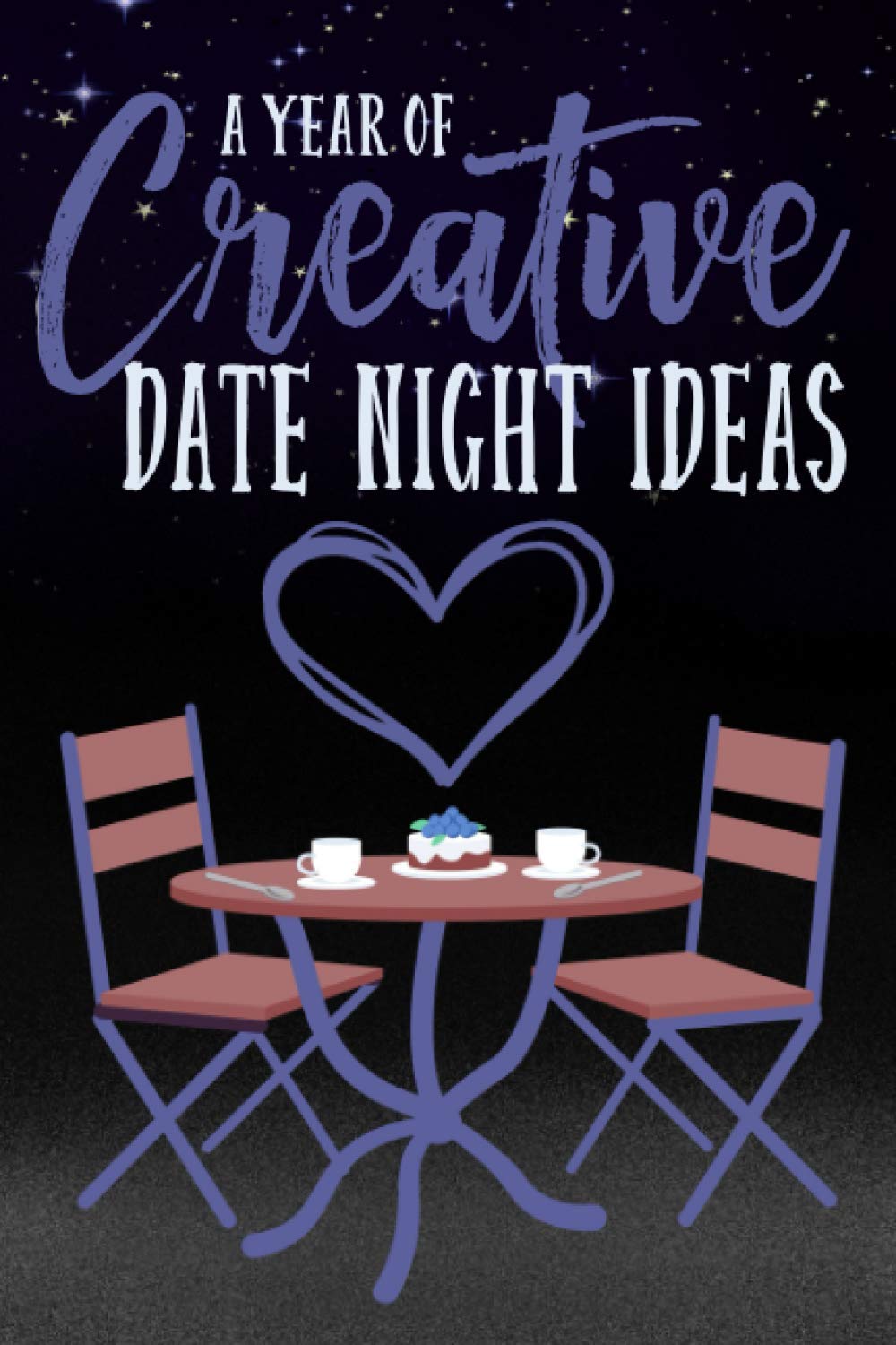 Creative Date Night Ideas Over 52 Fun and Unique Date Ideas for Home, Going Out and Double Dates: The Perfect Couples Gift