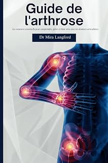 Guide de l'arthrose: La ressource essentielle pour comprendre, gérer et bien vivre avec les douleurs articulaires