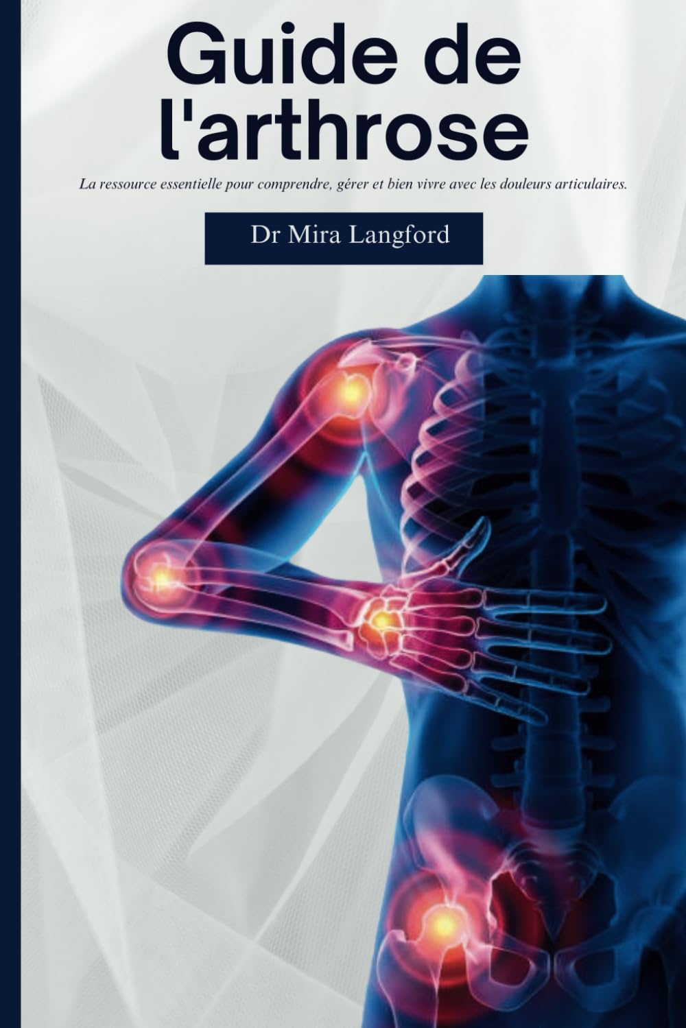 Guide de l'arthrose: La ressource essentielle pour comprendre, gérer et bien vivre avec les douleurs articulaires