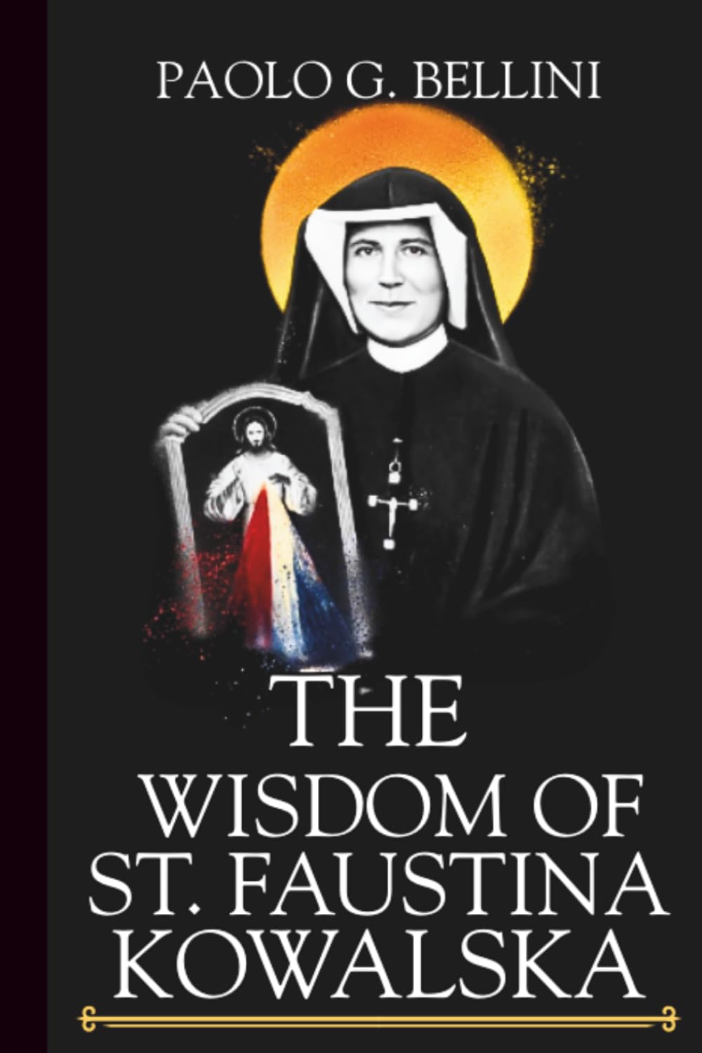 THE WISDOM OF SAINT FAUSTINA KOWALSKA: The 120-Day Divine Mercy Devotional For Securing Victory Over Guilt, Shame, and Fear