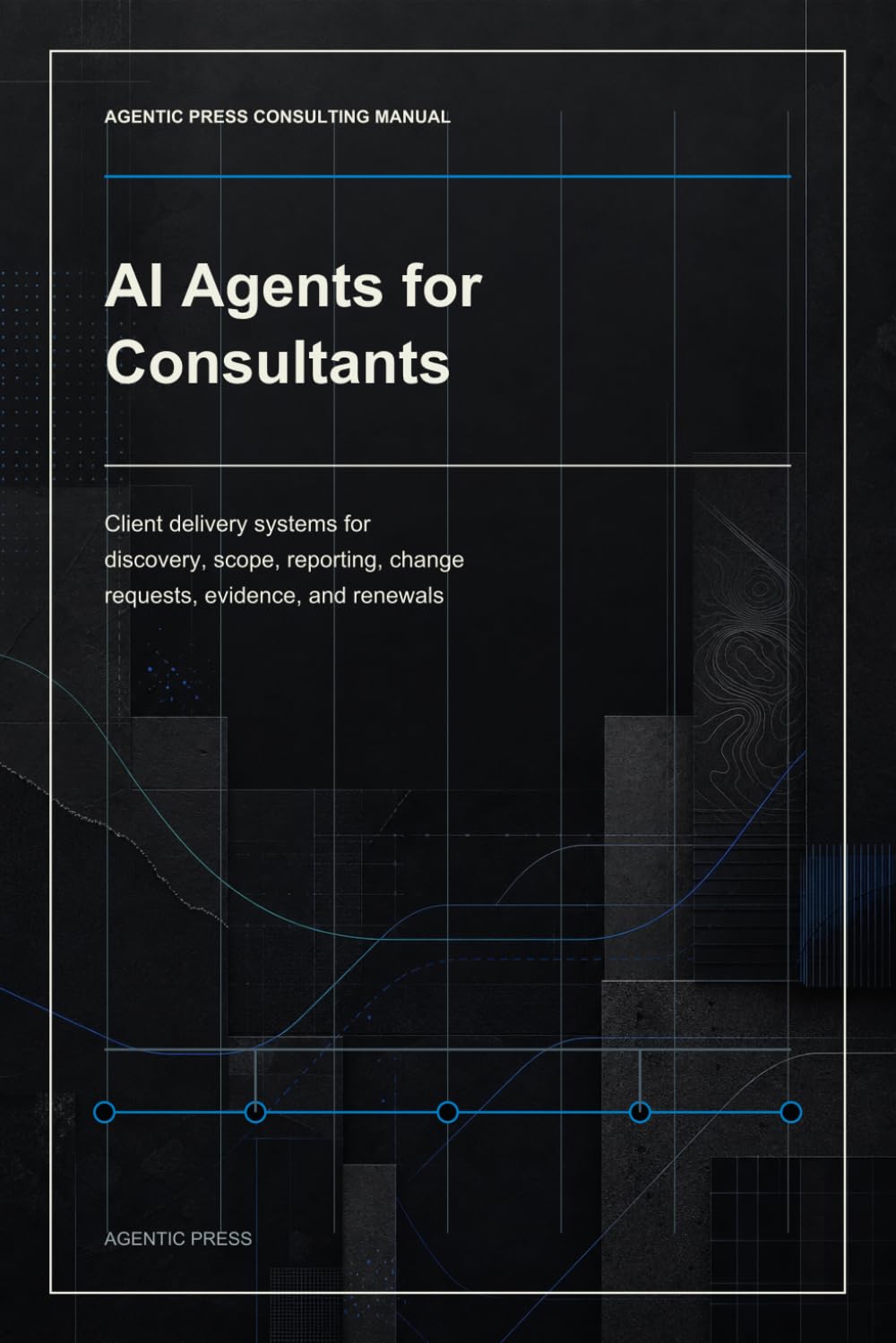 AI Agents for Consultants: Client delivery systems for discovery, scope, reporting, change requests, evidence, and renewals