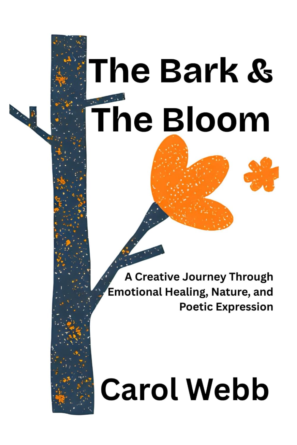 The Bark & The Bloom: A Creative Journey Through Emotional Healing, Nature, and Poetic Expression (Turning Dreams into Reality)
