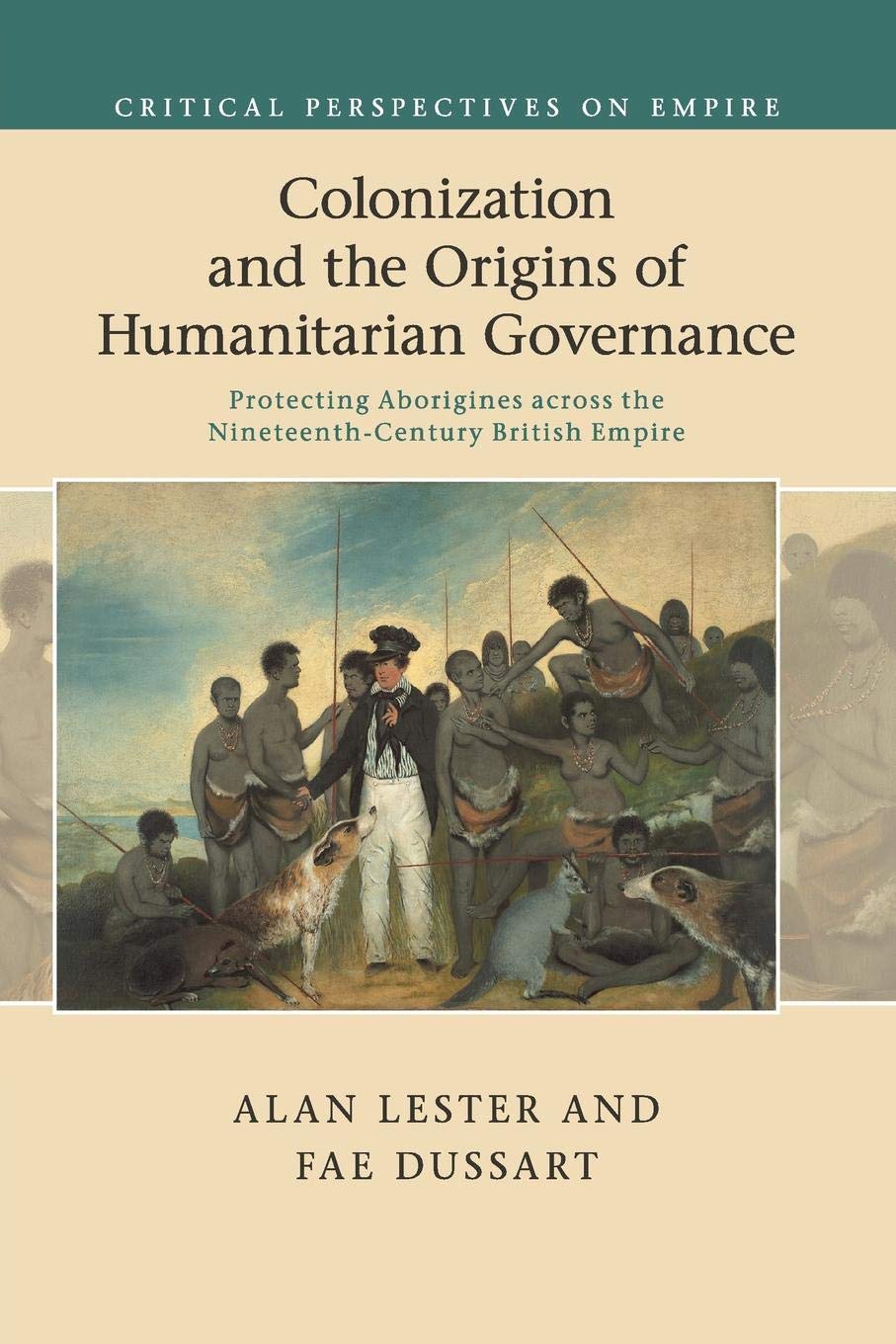 Colonization and the Origins of Humanitarian Governance: Protecting Aborigines across the Nineteenth-Century British Empire (Critical Perspectives on Empire)