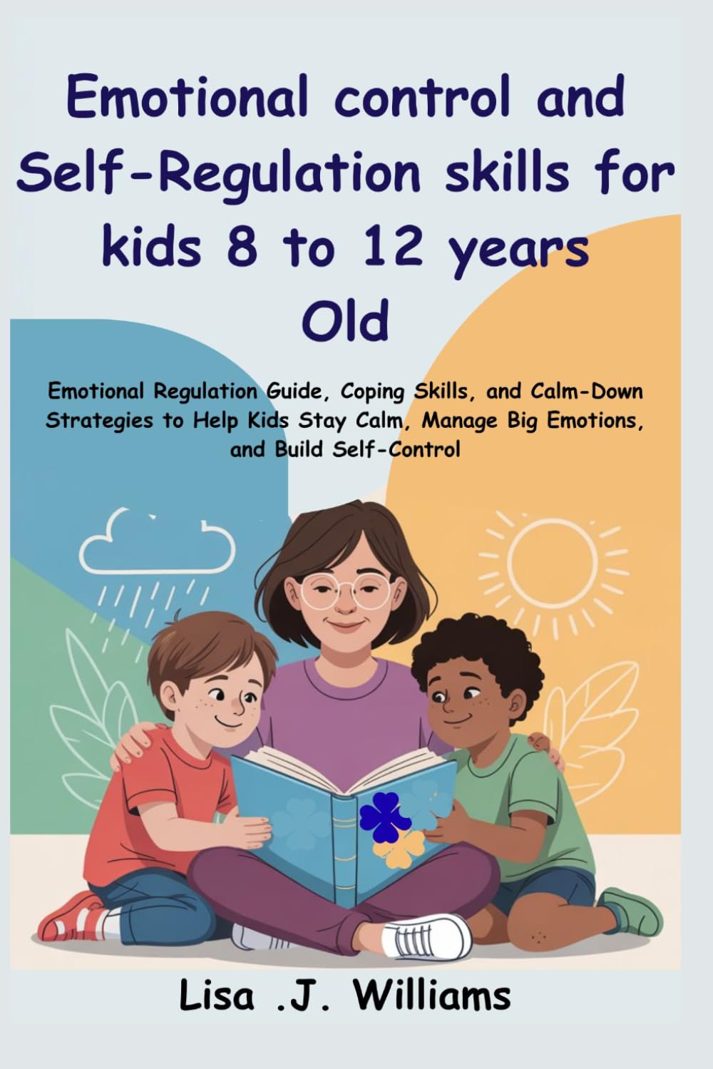Emotional control and Self regulation skill for kids 8 to 12 Years old.: Emotional Regulation guide, Coping Skills, and Calm-Down Strategies to Help Kids Stay Calm, Manage Big Emotions
