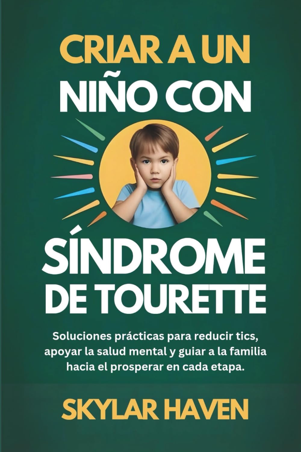 Criar a un niño con síndrome de Tourette: Soluciones prácticas para reducir tics, apoyar la salud mental y guiar a la familia hacia el prosperar en cada etapa.