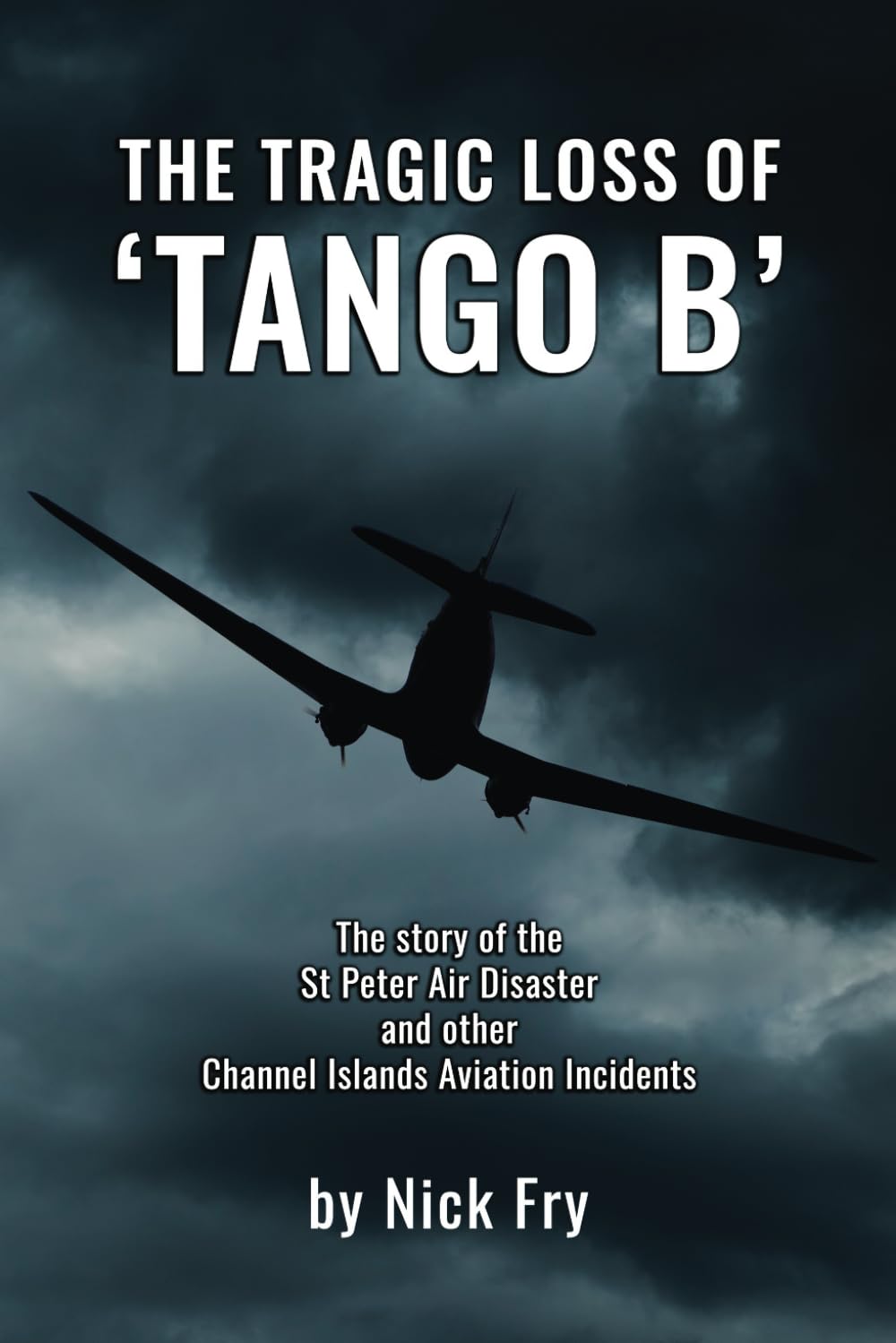 The Tragic Loss of 'TANGO B': The story of the St Peter Air Disaster and other Channel Islands Aviation Incidents Paperback – 15 Dec. 2023