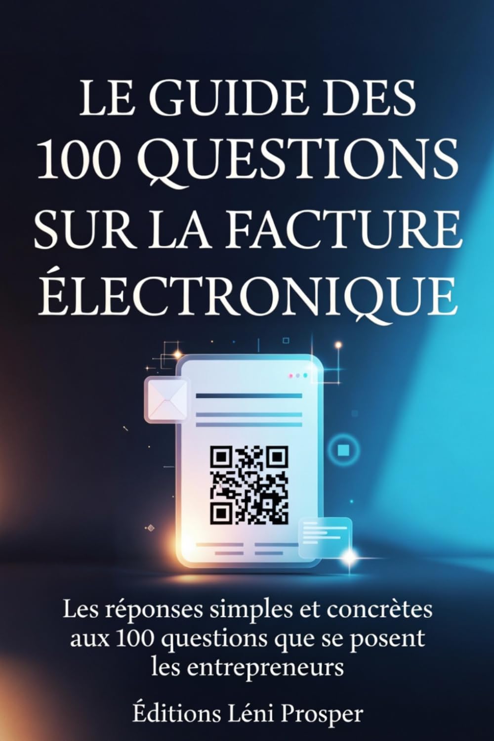Le Guide des 100 Questions sur la Facture Électronique: Les réponses simples et concrètes aux 100 questions que se posent les entrepreneurs