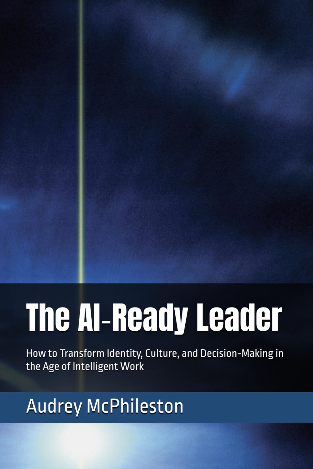 The AI‑Ready Leader: How to Transform Identity, Culture, and Decision‑Making in the Age of Intelligent Work