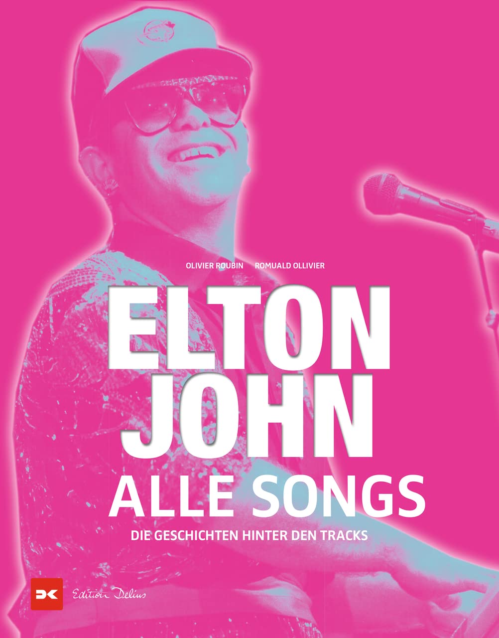 Elton John - Alle Songs: Die Geschichten hinter den Tracks:Alle Hits von Elton John: Die vollständige Diskografie eines der erfolgreichsten Musiker aller Zeiten