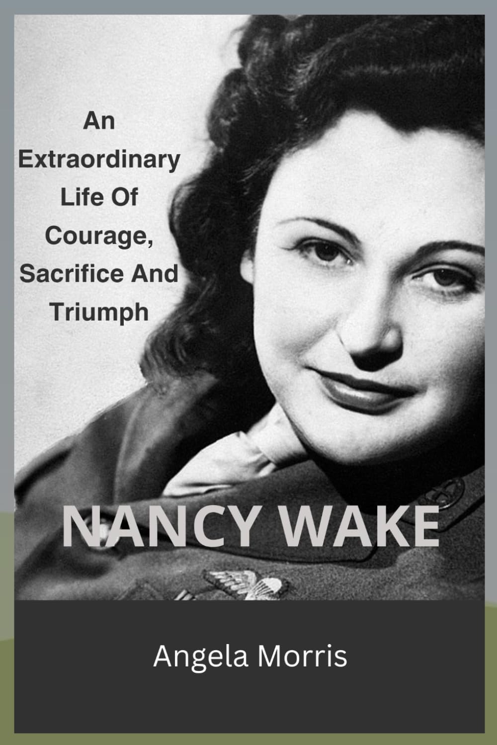 NANCY WAKE: An Extraordinary Life Of Courage, Sacrifice And Triumph
