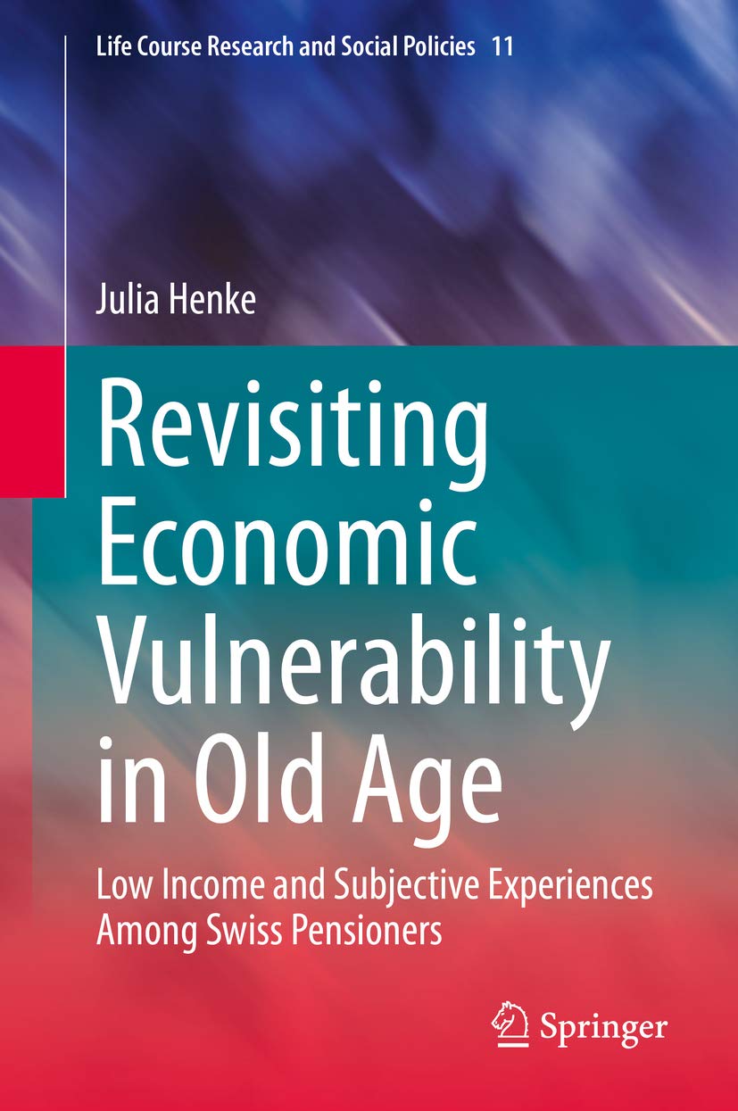 Revisiting Economic Vulnerability in Old Age: Low Income and Subjective Experiences Among Swiss Pensioners (Life Course Research and Social Policies Book 11)