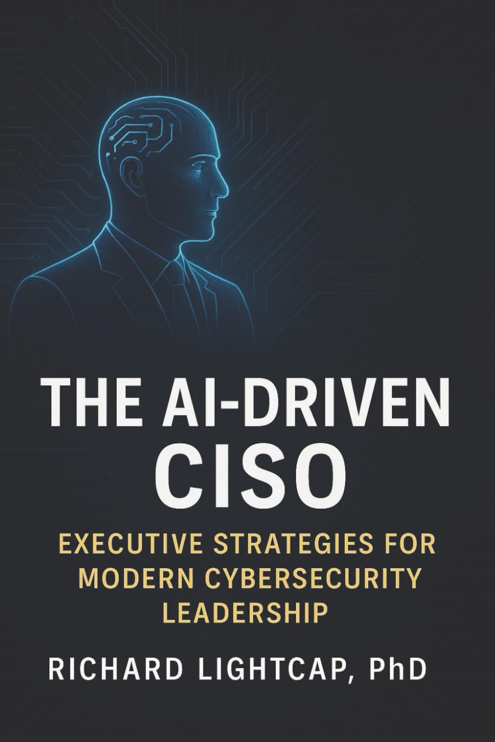 The AI-Driven CISO: Executive Strategies for Modern Cybersecurity Leadership
