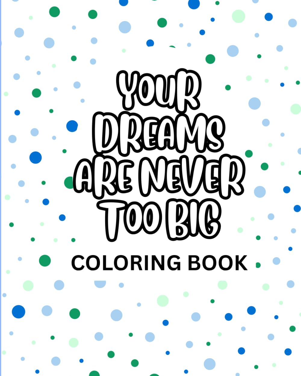 Your Dreams Are Never Too Big: An Inspirational Quote Coloring Book For Young Adults & Adults