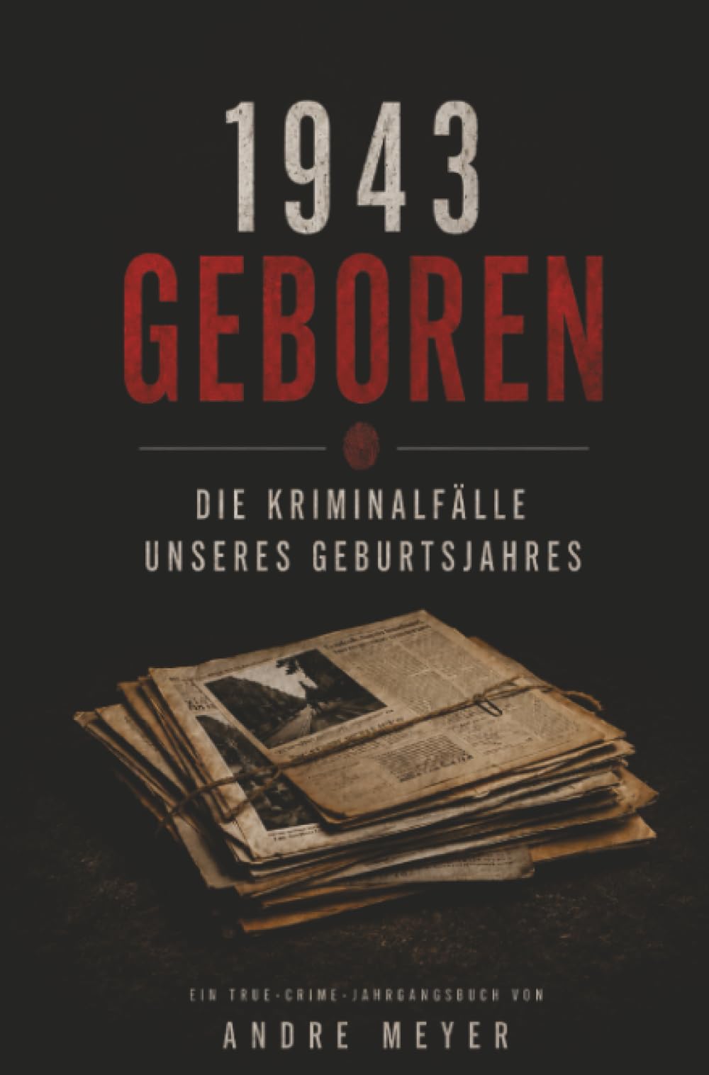 1943 geboren - Die Kriminalfälle unseres Geburtsjahres: Ein True-Crime Jahrgangsbuch
