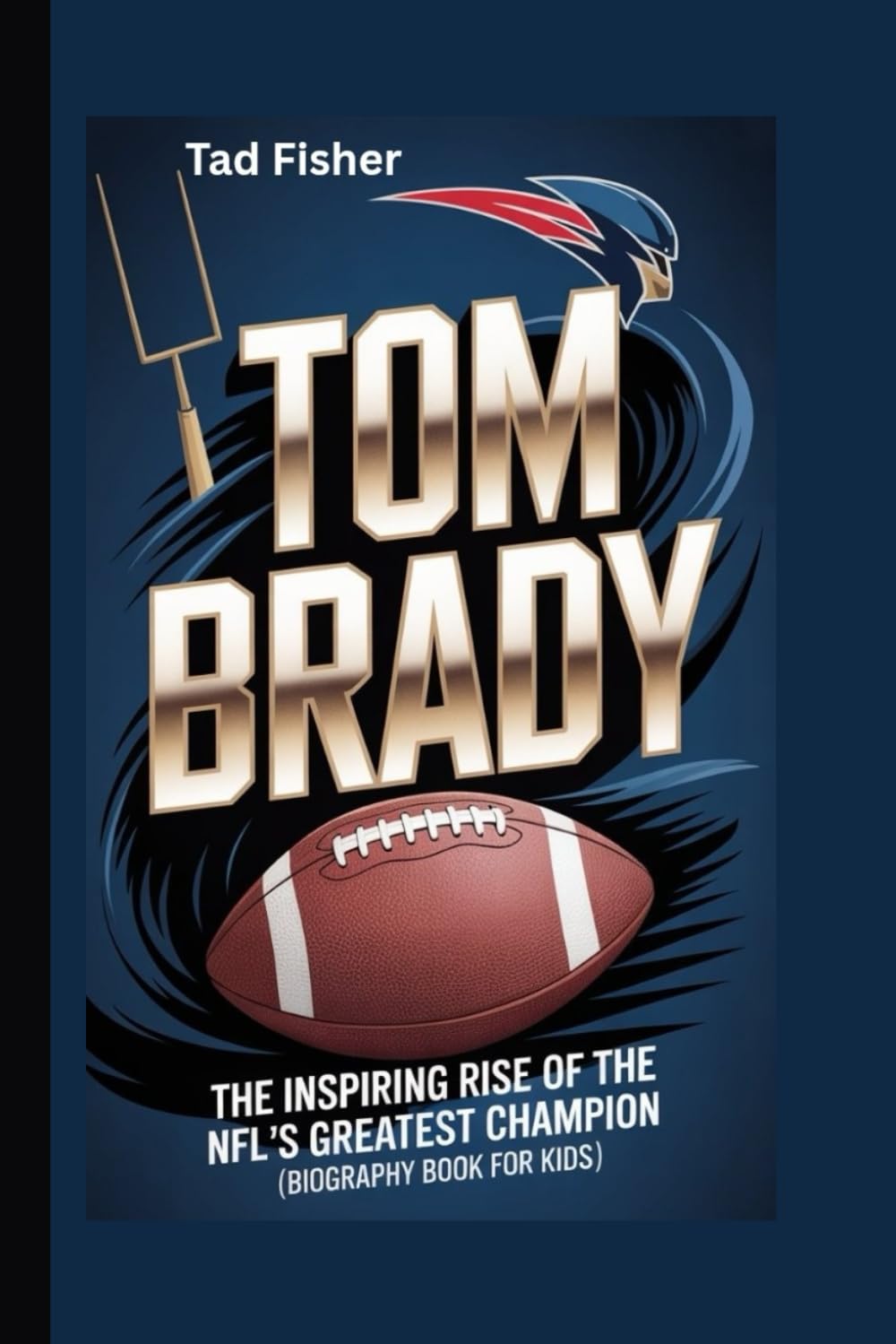 TOM BRADY: The Inspiring Rise of the NFL’s Greatest Champion (Biography Book for Kids)
