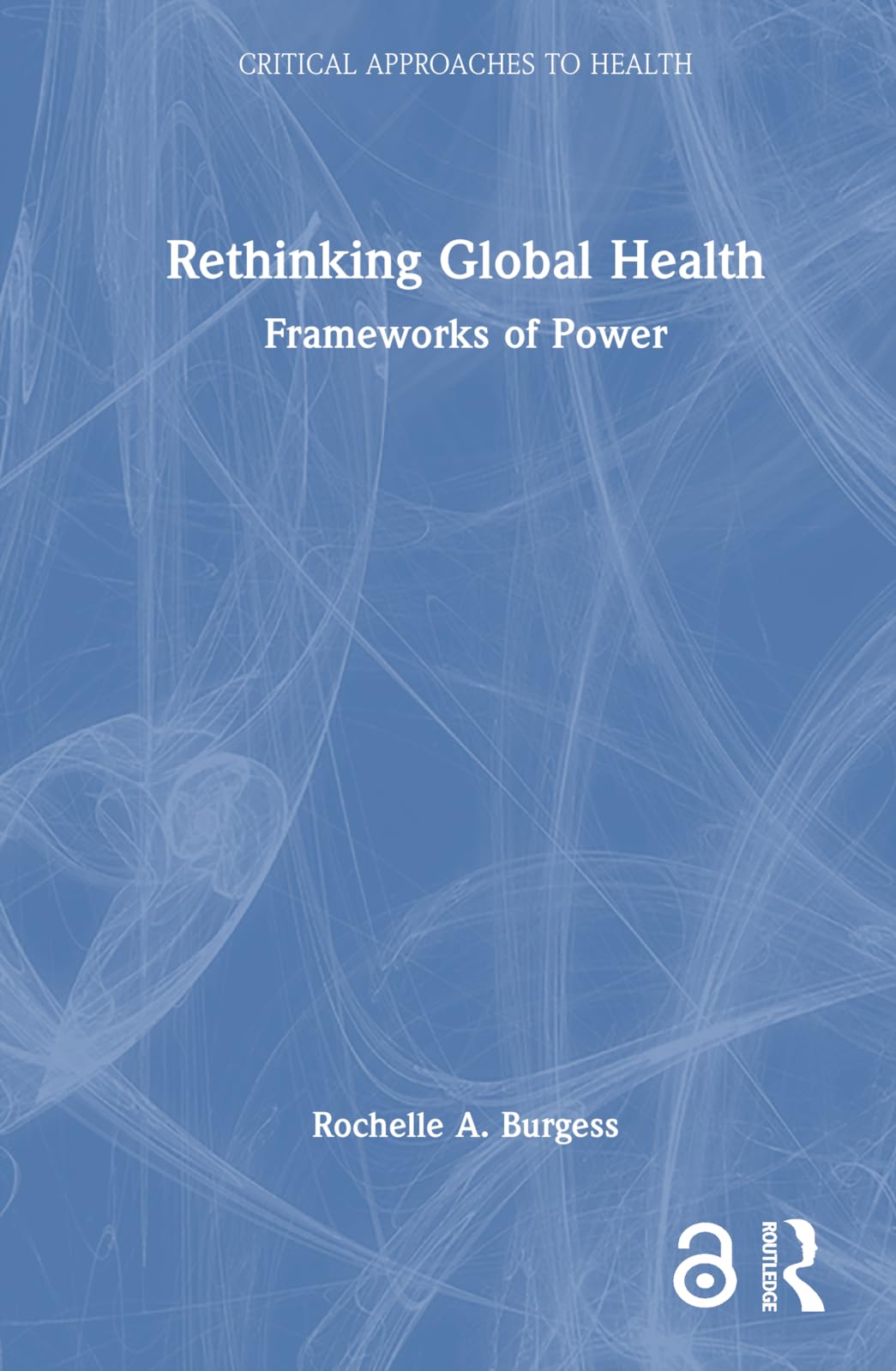 Rethinking Global Health: Frameworks of Power (Critical Approaches to Health)