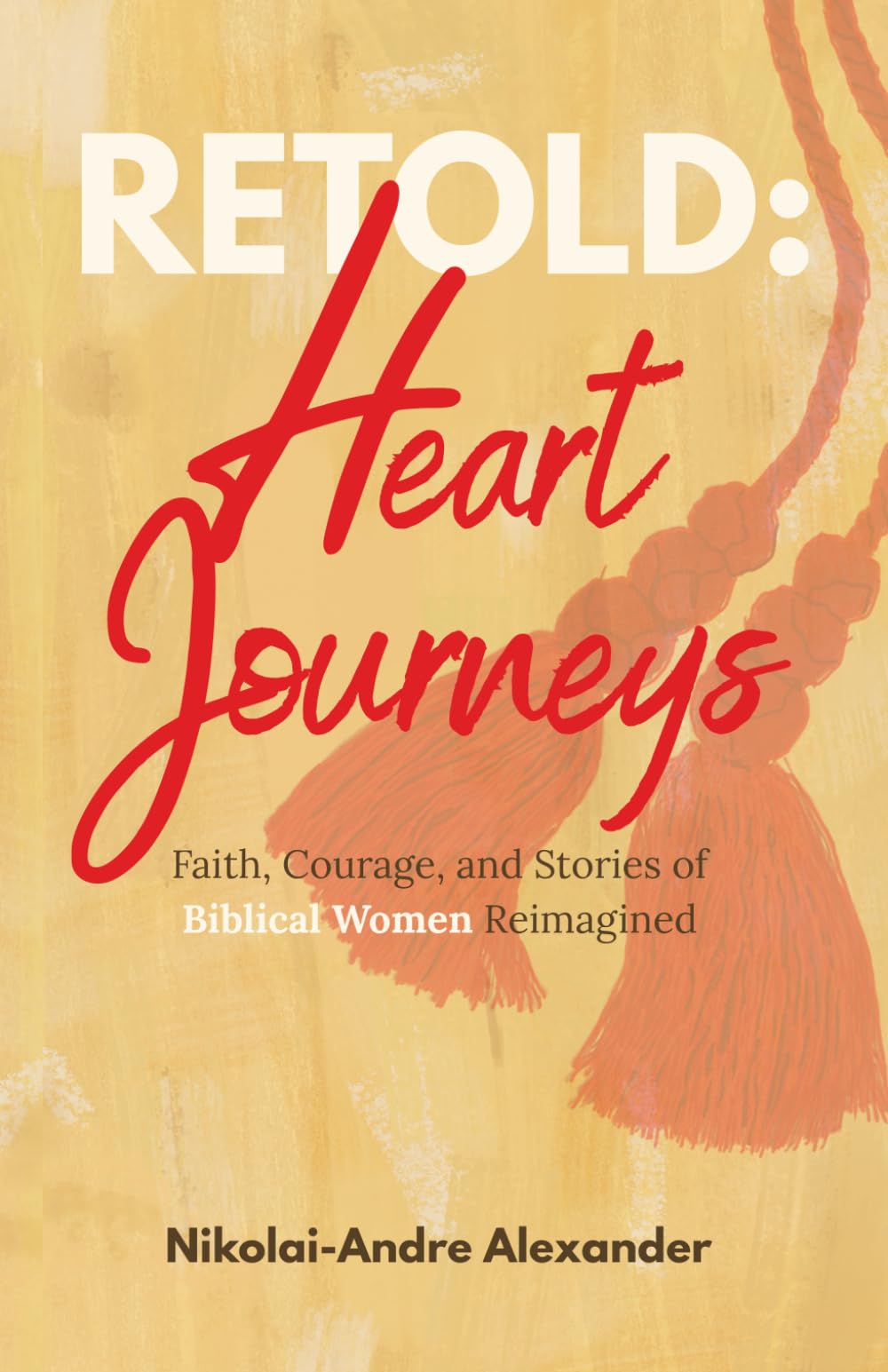 Retold: Heart Journeys: Faith, Courage, and Stories of Biblical Women Reimagined