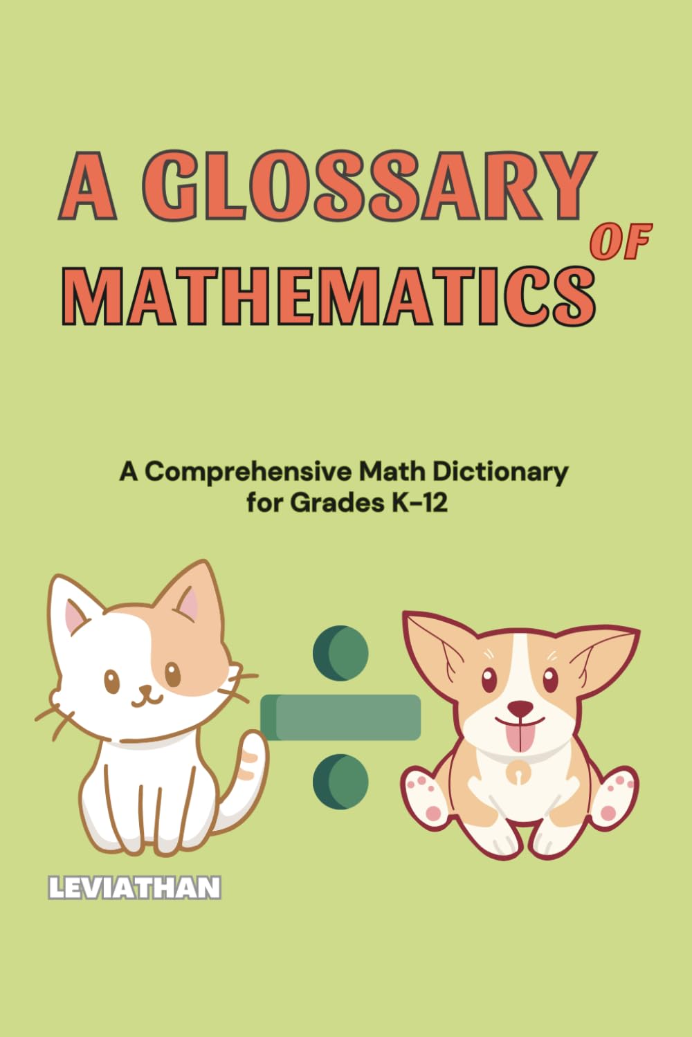 A Glossary of Mathematics: A Comprehensive Math Dictionary for Grades K-12 (Elementary, Middle and High School Math - Algebra, Geometry and Precalculus)