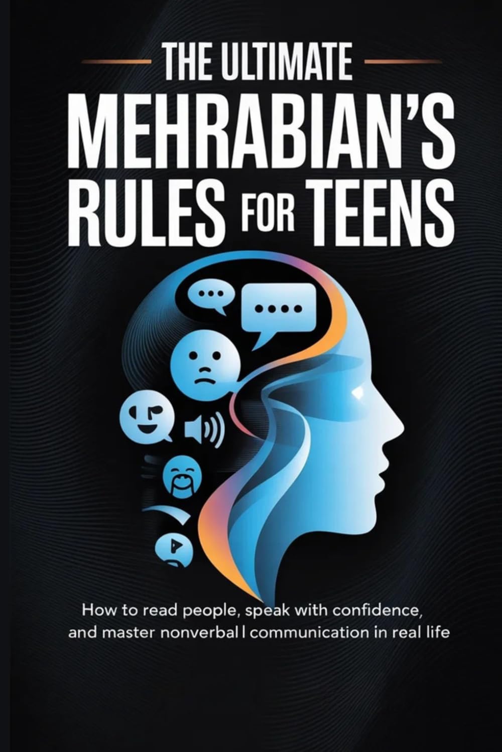 The Ultimate Mehrabian’s Rule For Teens: How to Read People, Speak with Confidence, and Master Nonverbal Communication in Real Life