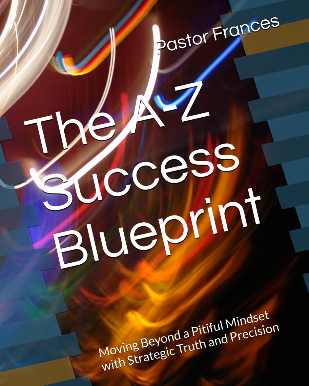 The A-Z Success Blueprint: Moving Beyond a Pitiful Mindset with Strategic Truth and Precision