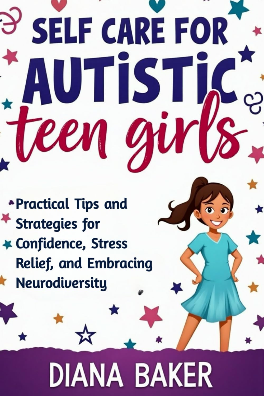 Self Care for Autistic teen Girls: Practical Tips and Strategies for Confidence, Stress Relief, and Embracing Neurodiversity.