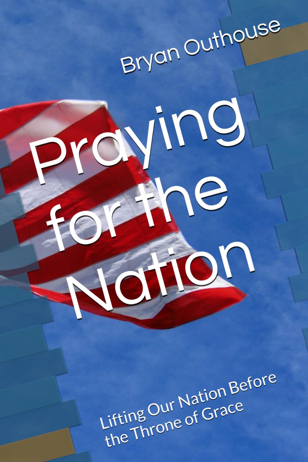 Praying for the Nation: Lifting Our Nation Before the Throne of Grace