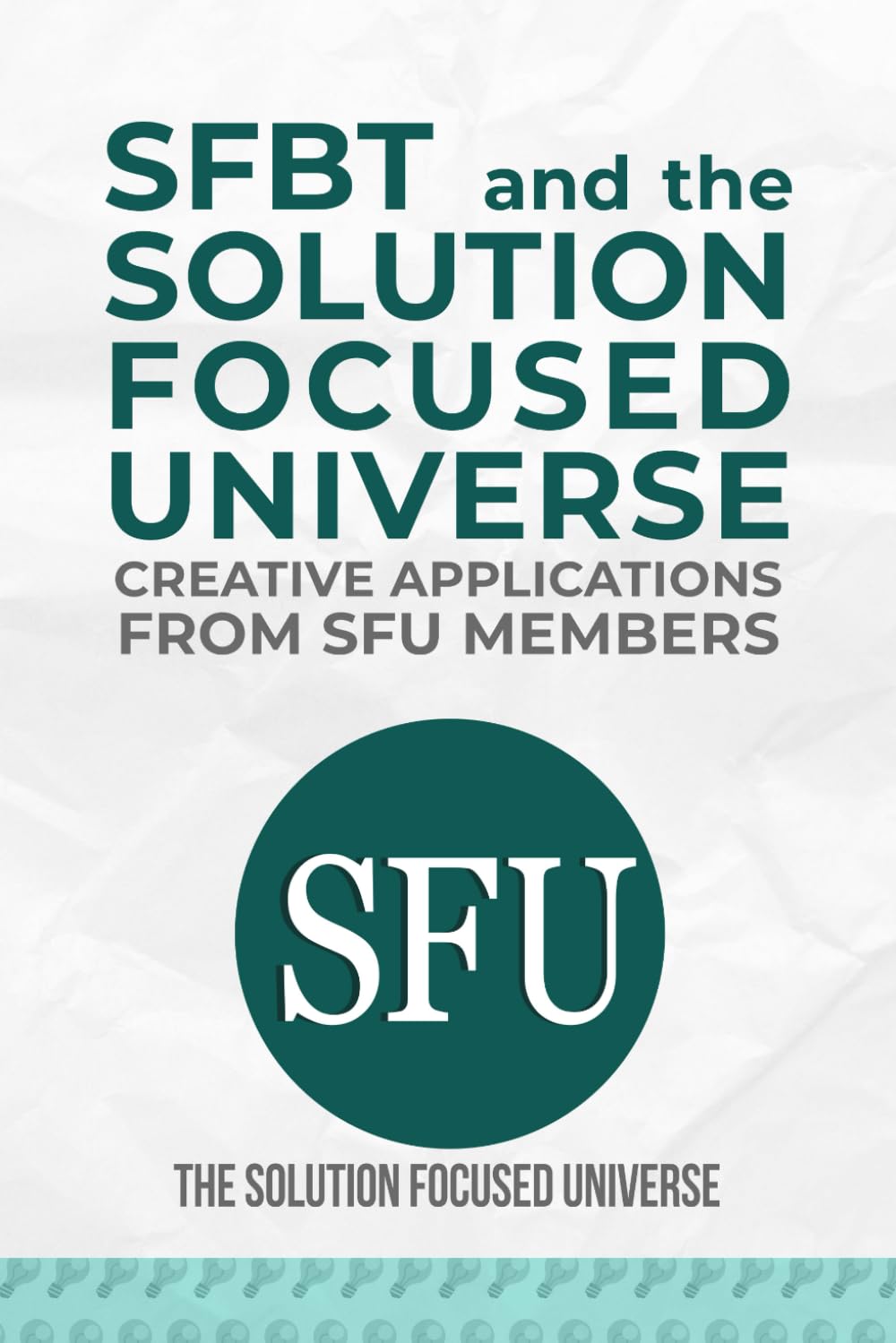 SFBT and The Solution Focused Universe:: Creative Applications from SFU Members