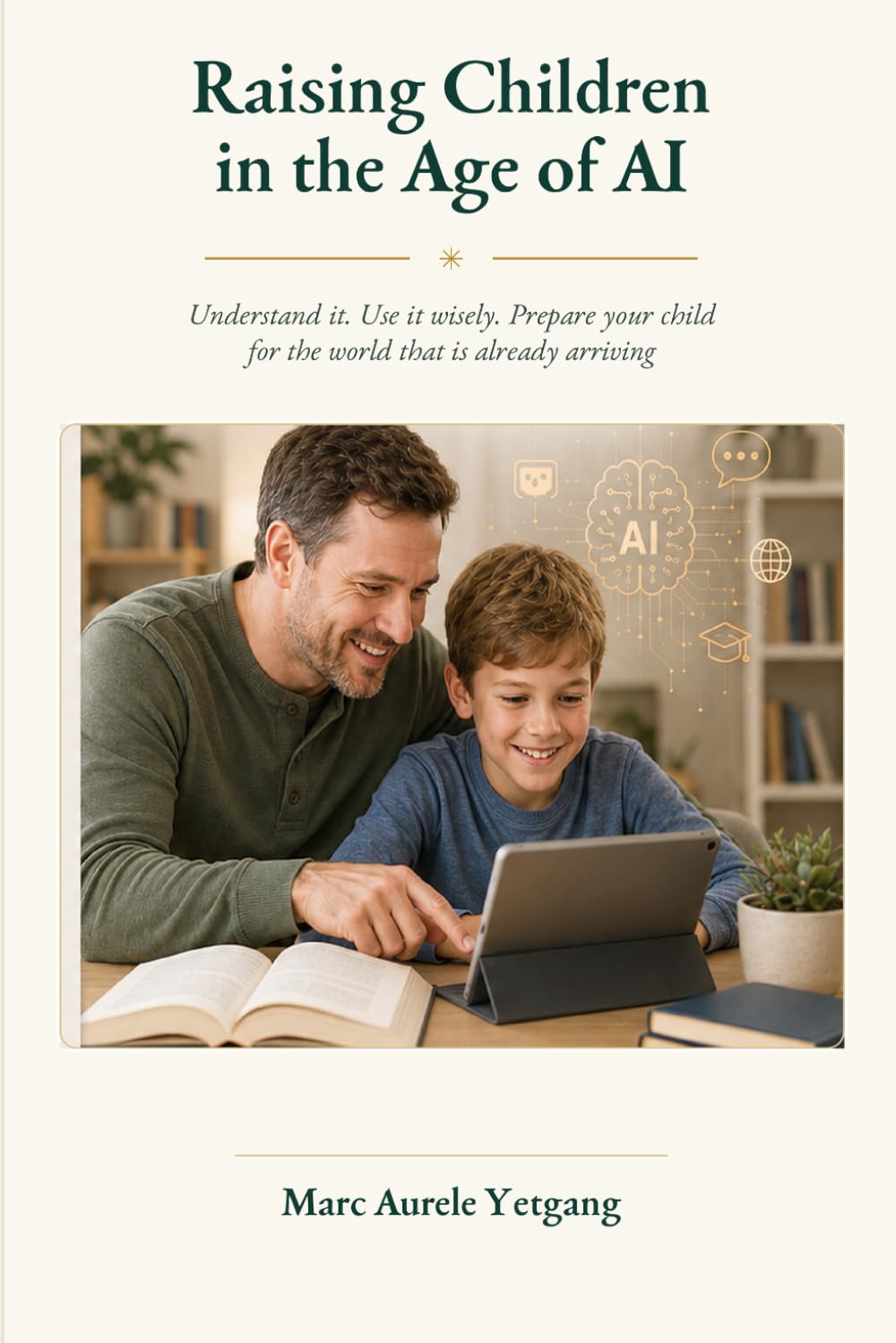 Raising Children in the Age of AI: Understand it. Use it wisely. Prepare your child for the world that is already arriving