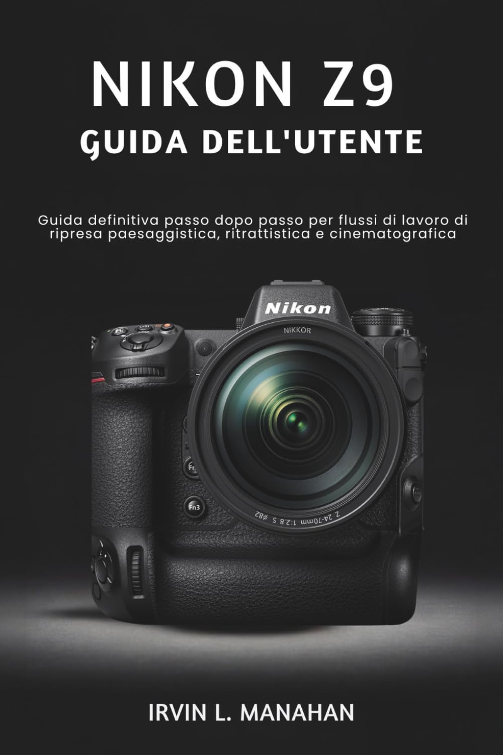 NIKON Z9 GUIDA DELL'UTENTE: Guida definitiva passo dopo passo per flussi di lavoro di ripresa paesaggistica, ritrattistica e cinematografica