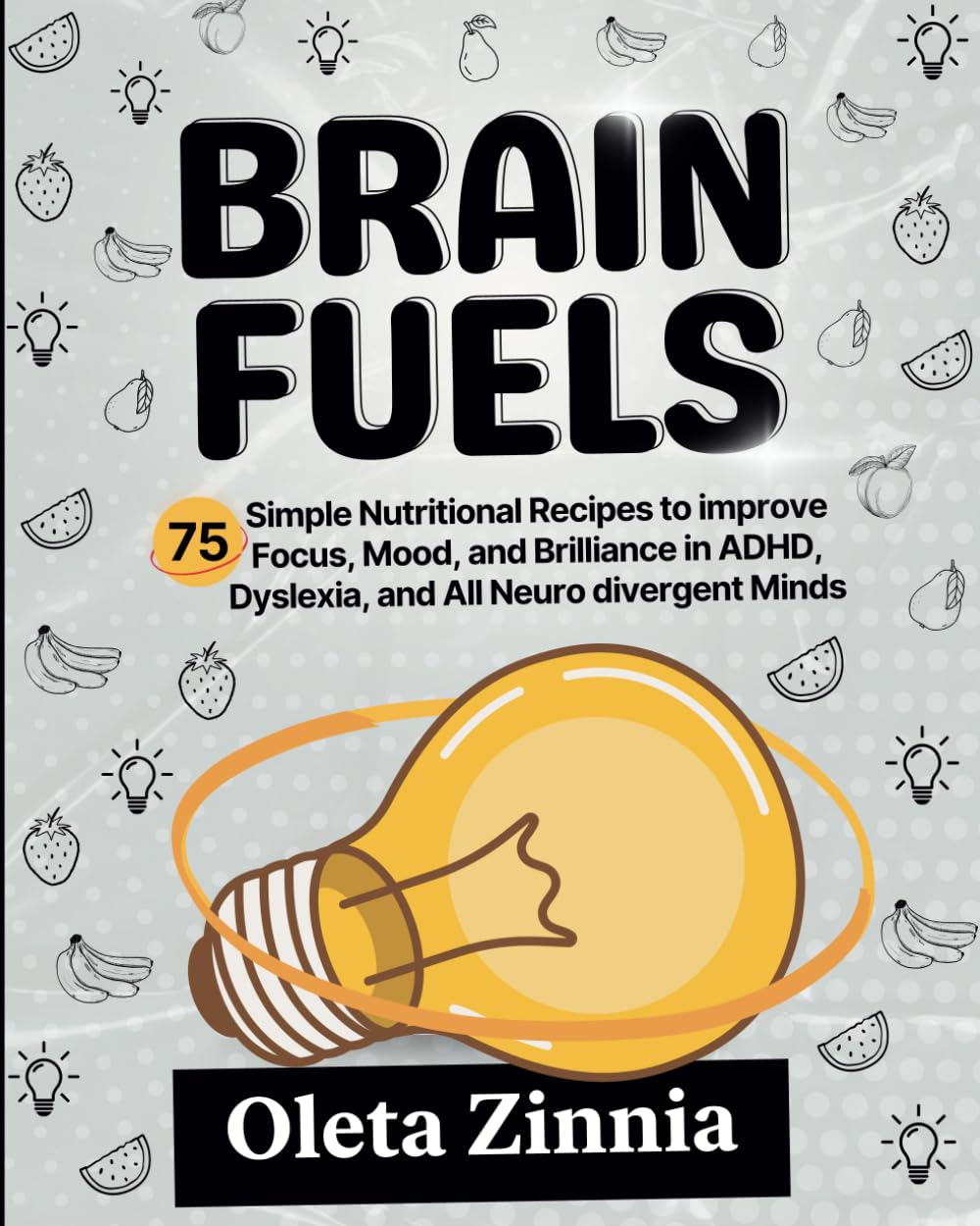 Brain Fuels: 75 Simple Nutritional Recipes and tools to improve Focus, Mood, and Brilliance in ADHD, Autism, Dyslexia and All Neurodivergent Minds