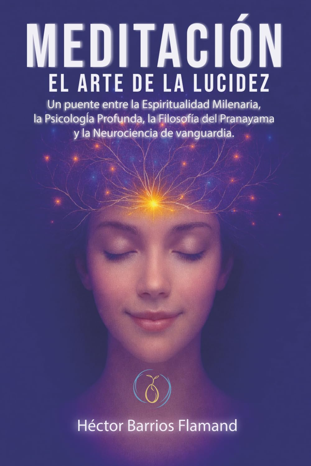MEDITACIÓN EL ARTE DE LA LUCIDEZ: Un puente entre la Espiritualidad Milenaria, la Psicología Profunda, la Filosofía del Pranayama y la Neurociencia de Vanguardia.