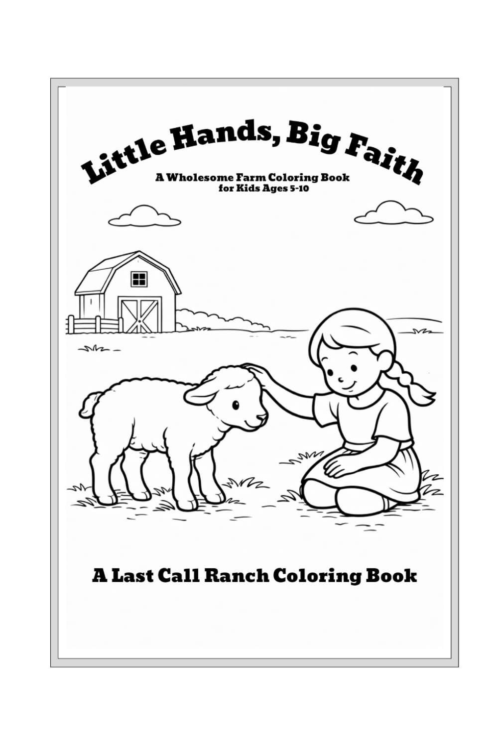 Little Hands, Big Faith A Wholesome Farm Coloring Book for Kids