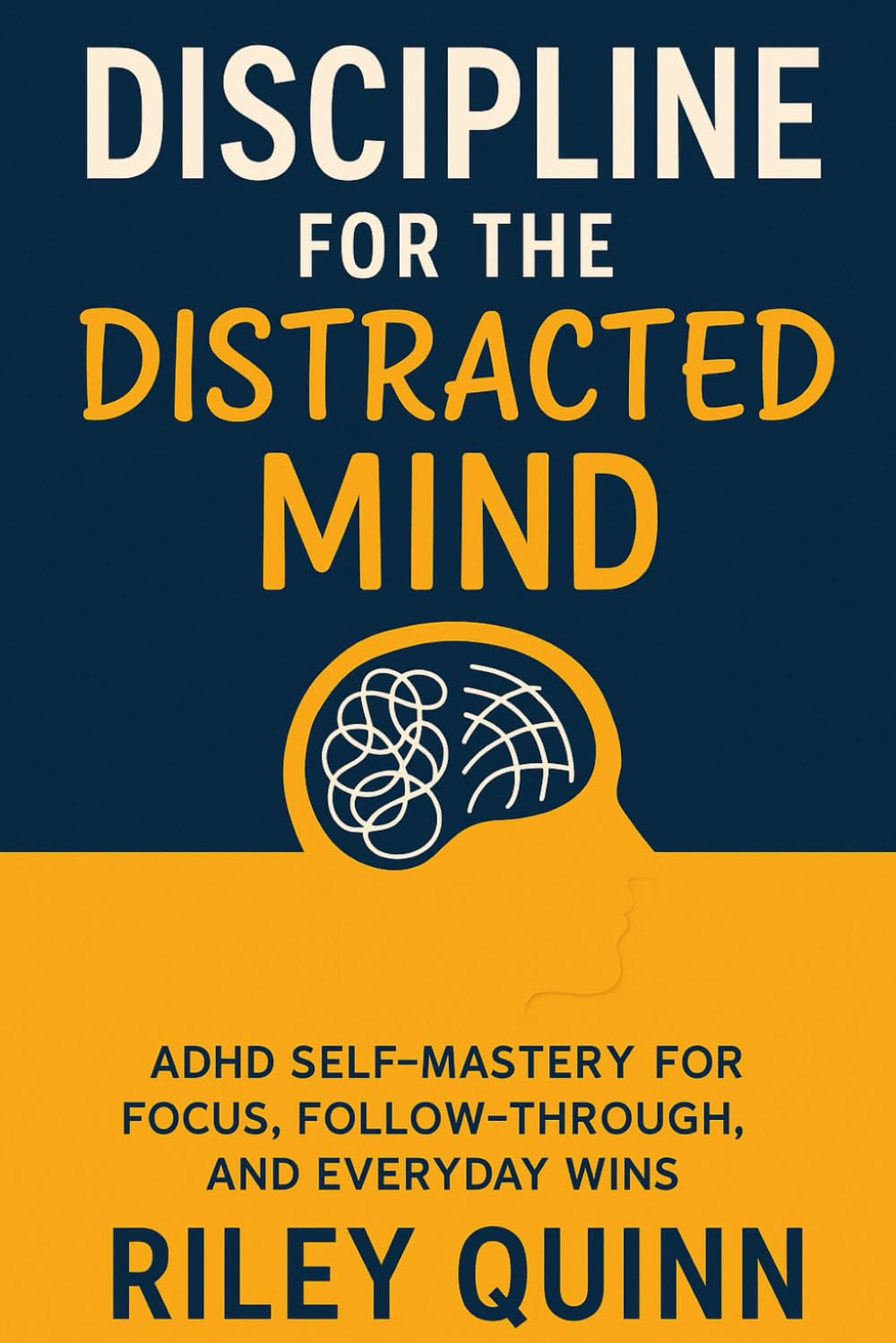 Discipline For The Distracted Mind: ADHD Self-Mastery for Focus, Follow-Through, and Everyday Wins