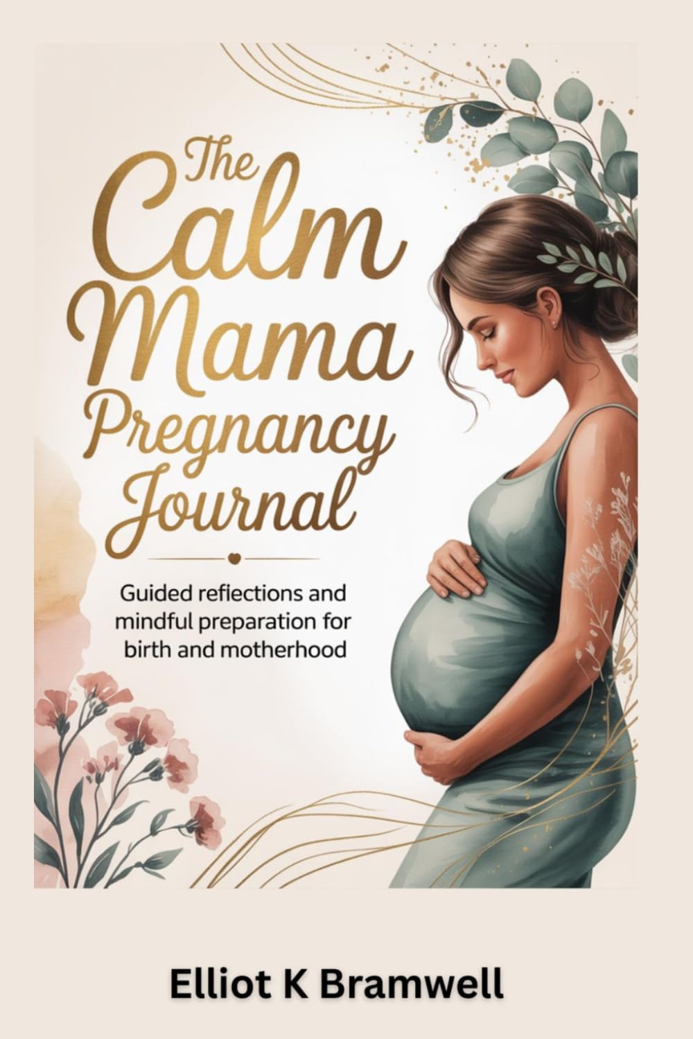 The Calm Mama Pregnancy Journal: Guided Reflections and Mindful Preparation for Birth and Motherhood